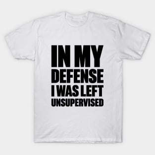 In My Defense I Was Left Unsupervised Funny T-Shirt